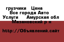 грузчики › Цена ­ 200 - Все города Авто » Услуги   . Амурская обл.,Мазановский р-н